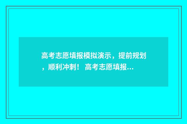 高考志愿填报模拟演示，提前规划，顺利冲刺！ 高考志愿填报模板山西