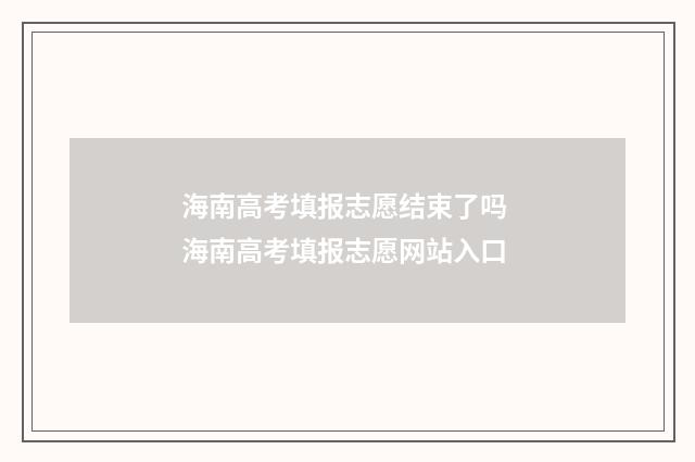 海南高考填报志愿结束了吗 海南高考填报志愿网站入口