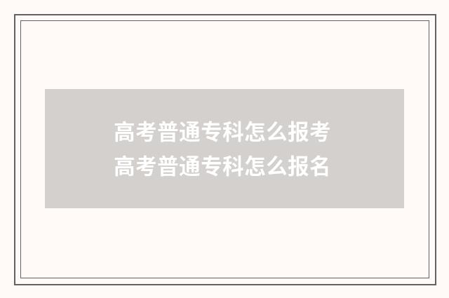 高考普通专科怎么报考 高考普通专科怎么报名