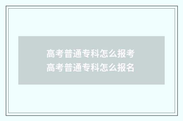 高考普通专科怎么报考 高考普通专科怎么报名