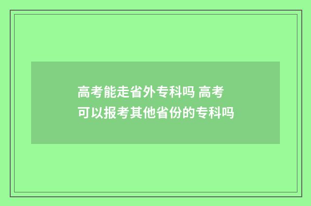 高考能走省外专科吗 高考可以报考其他省份的专科吗