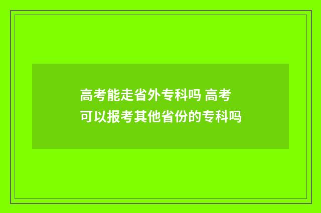 高考能走省外专科吗 高考可以报考其他省份的专科吗