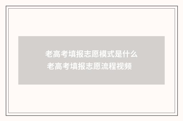 老高考填报志愿模式是什么 老高考填报志愿流程视频