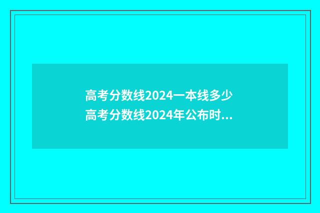 高考分数线2024一本线多少 高考分数线2024年公布时间