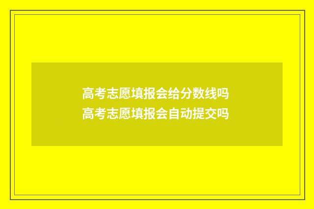 高考志愿填报会给分数线吗 高考志愿填报会自动提交吗
