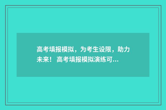 高考填报模拟，为考生设限，助力未来！ 高考填报模拟演练可以不参加吗