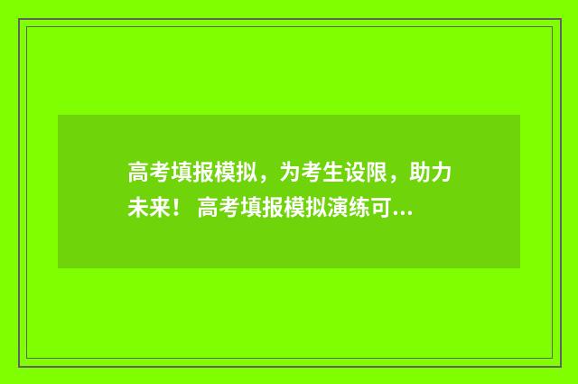 高考填报模拟，为考生设限，助力未来！ 高考填报模拟演练可以不参加吗