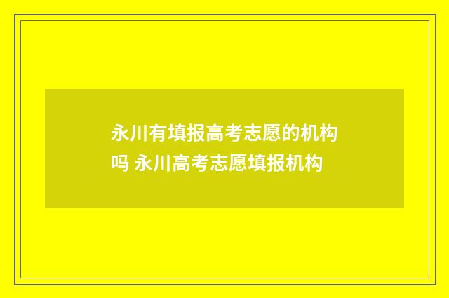 永川有填报高考志愿的机构吗 永川高考志愿填报机构