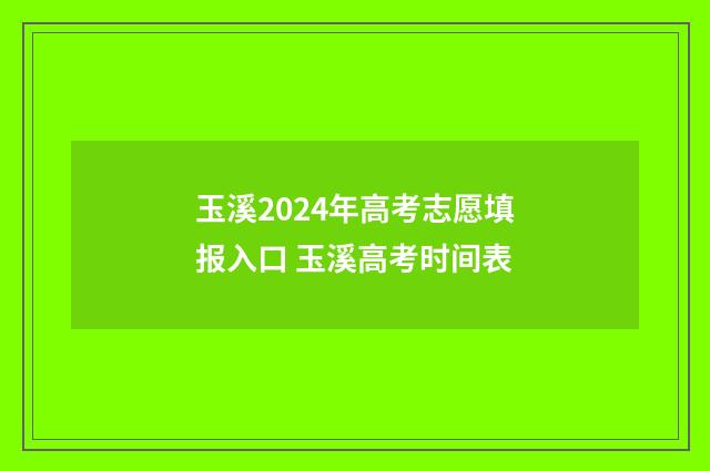 玉溪2024年高考志愿填报入口 玉溪高考时间表