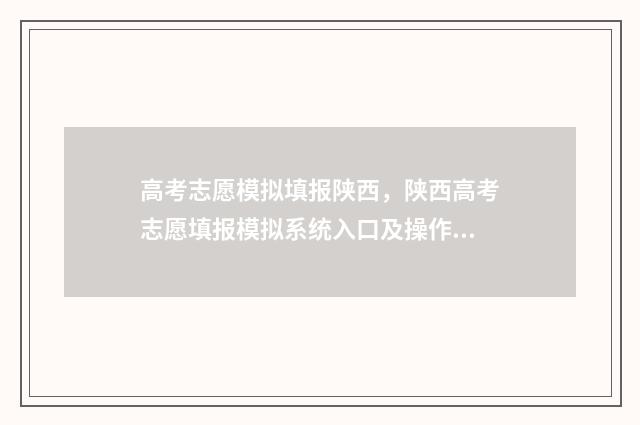 高考志愿模拟填报陕西，陕西高考志愿填报模拟系统入口及操作指南 高考志愿模拟填报系统怎么填过程