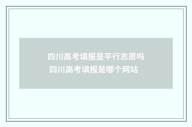 四川高考填报是平行志愿吗 四川高考填报是哪个网站