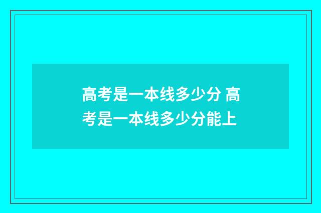 高考是一本线多少分 高考是一本线多少分能上