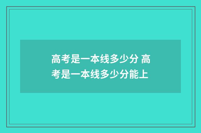 高考是一本线多少分 高考是一本线多少分能上