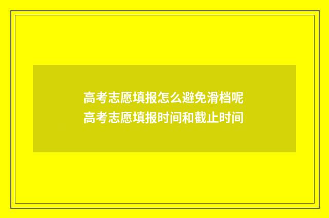 高考志愿填报怎么避免滑档呢 高考志愿填报时间和截止时间