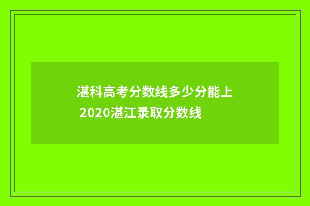 湛科高考分数线多少分能上 2020湛江录取分数线