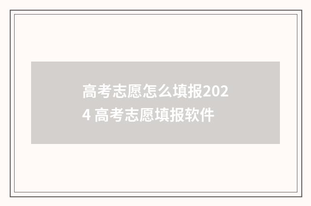 高考志愿怎么填报2024 高考志愿填报软件