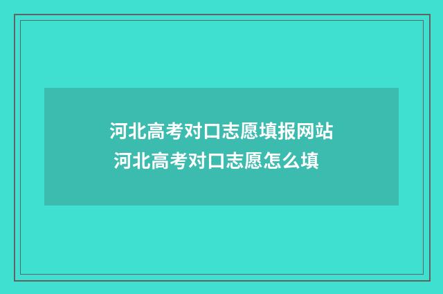河北高考对口志愿填报网站 河北高考对口志愿怎么填