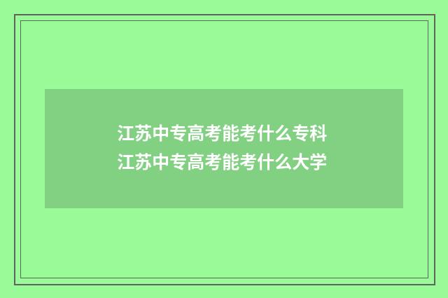 江苏中专高考能考什么专科 江苏中专高考能考什么大学