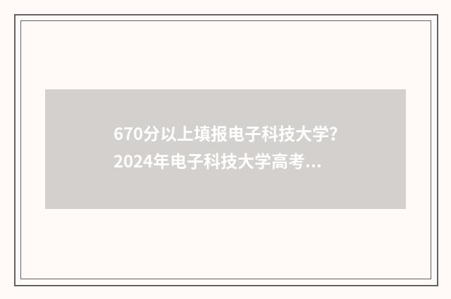 670分以上填报电子科技大学？2024年电子科技大学高考志愿填报分数线是多少？ 670分算高分吗