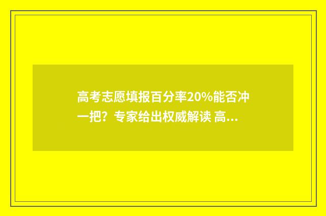 高考志愿填报百分率20%能否冲一把？专家给出权威解读 高考志愿填报百问百答网