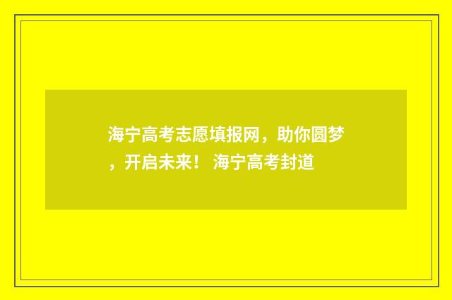 海宁高考志愿填报网，助你圆梦，开启未来！ 海宁高考封道