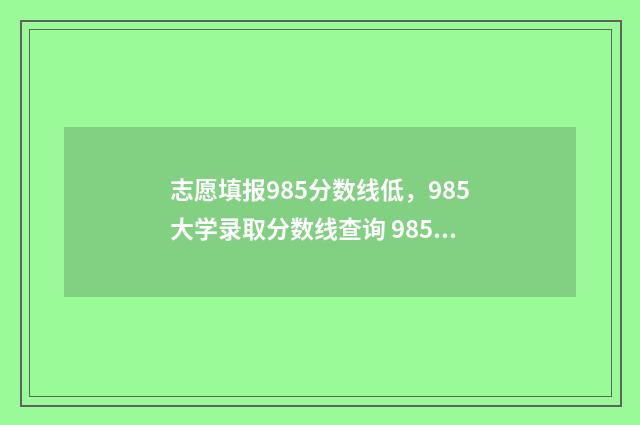 志愿填报985分数线低，985大学录取分数线查询 985录取标准