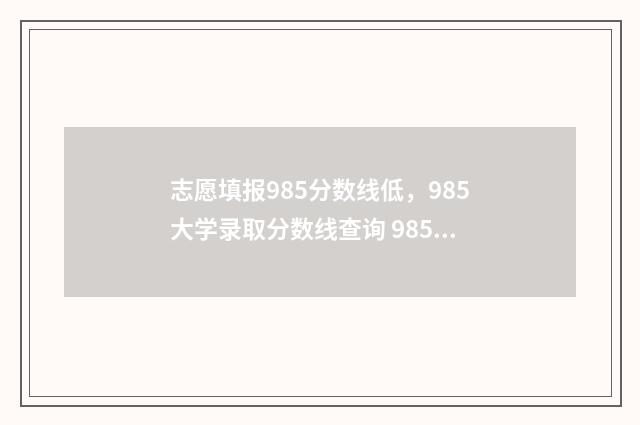 志愿填报985分数线低，985大学录取分数线查询 985录取标准