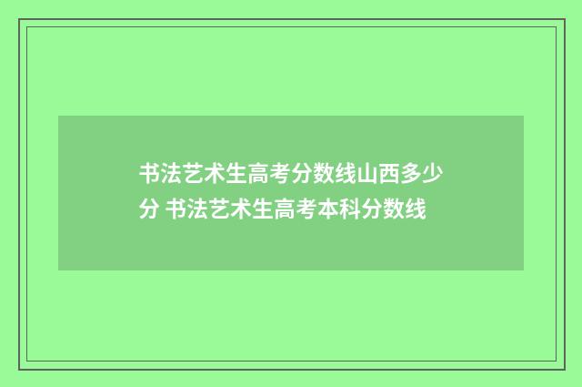 书法艺术生高考分数线山西多少分 书法艺术生高考本科分数线