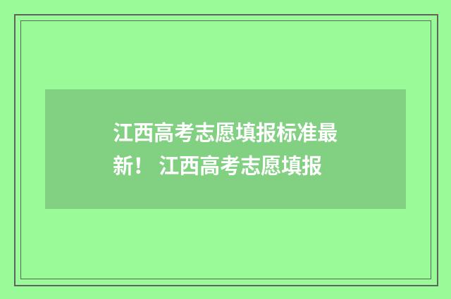 江西高考志愿填报标准最新！ 江西高考志愿填报