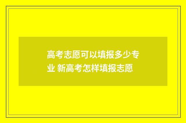 高考志愿可以填报多少专业 新高考怎样填报志愿