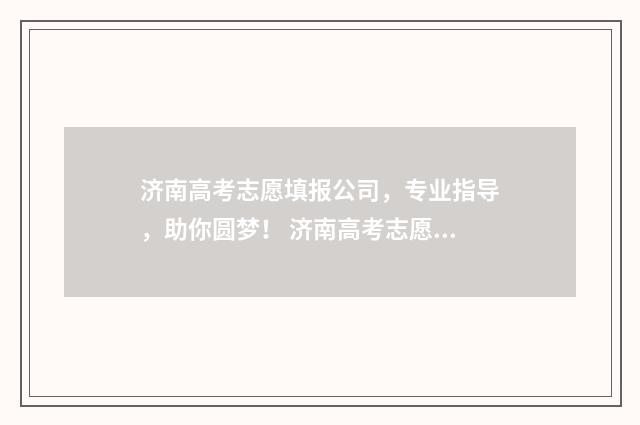 济南高考志愿填报公司，专业指导，助你圆梦！ 济南高考志愿填报咨询会