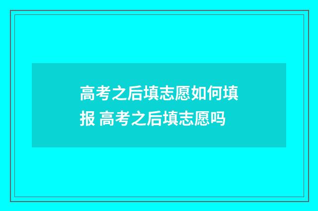 高考之后填志愿如何填报 高考之后填志愿吗