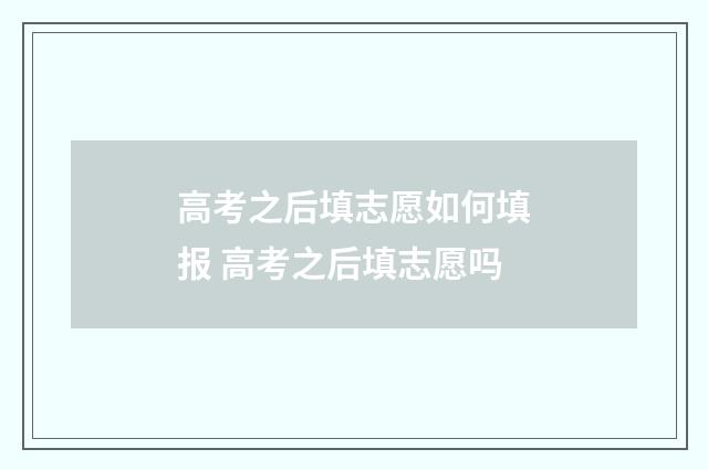 高考之后填志愿如何填报 高考之后填志愿吗