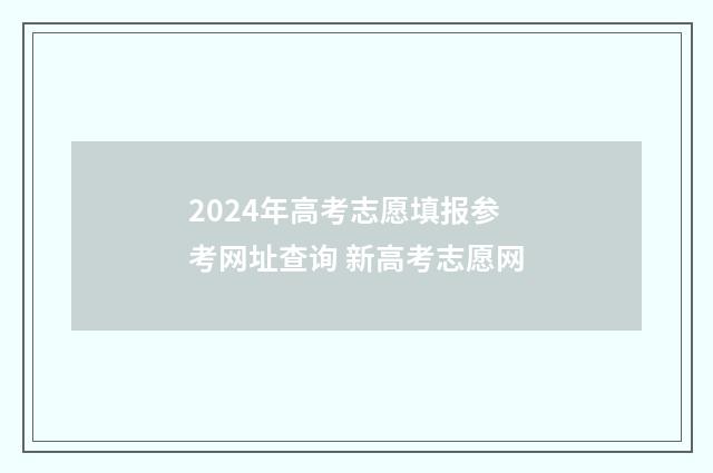 2024年高考志愿填报参考网址查询 新高考志愿网
