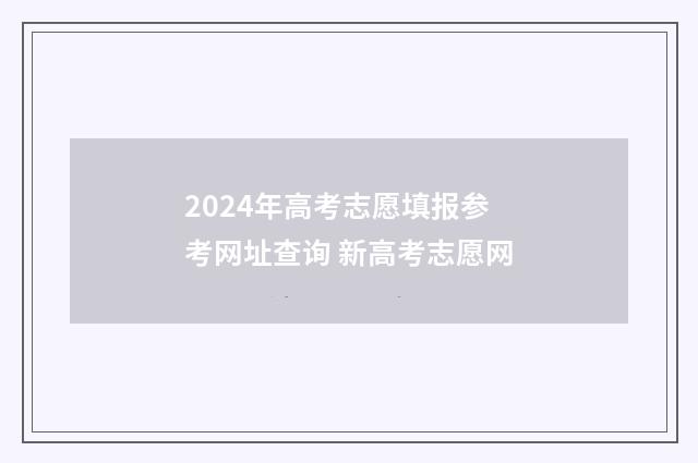 2024年高考志愿填报参考网址查询 新高考志愿网