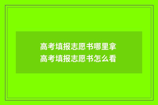 高考填报志愿书哪里拿 高考填报志愿书怎么看