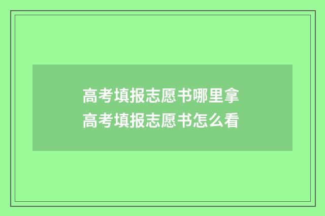 高考填报志愿书哪里拿 高考填报志愿书怎么看
