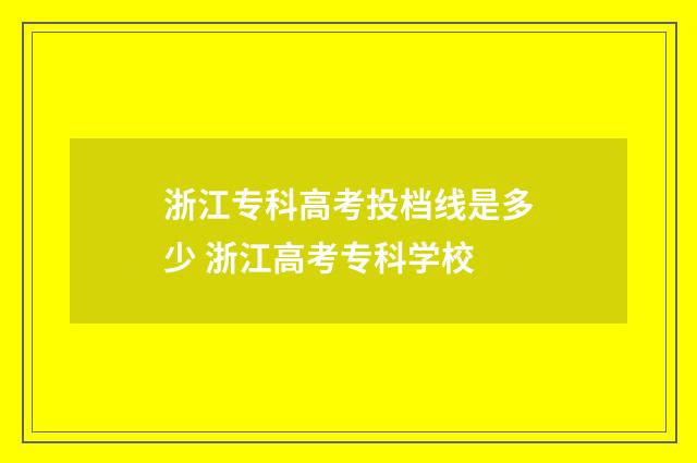 浙江专科高考投档线是多少 浙江高考专科学校