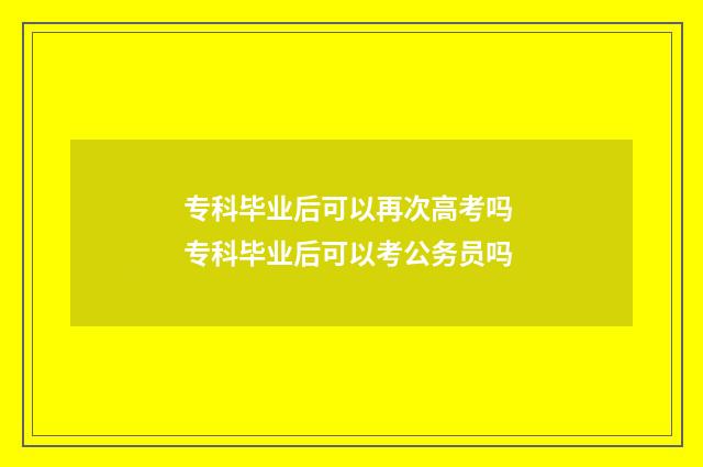 专科毕业后可以再次高考吗 专科毕业后可以考公务员吗