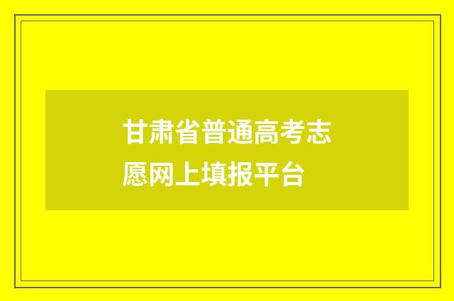 甘肃省普通高考志愿网上填报平台