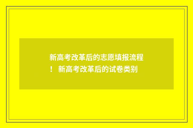 新高考改革后的志愿填报流程！ 新高考改革后的试卷类别