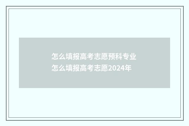 怎么填报高考志愿预科专业 怎么填报高考志愿2024年
