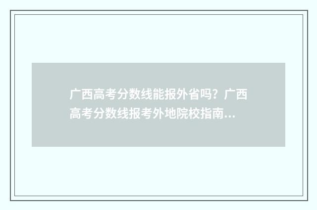 广西高考分数线能报外省吗？广西高考分数线报考外地院校指南 23年广西高考分数线