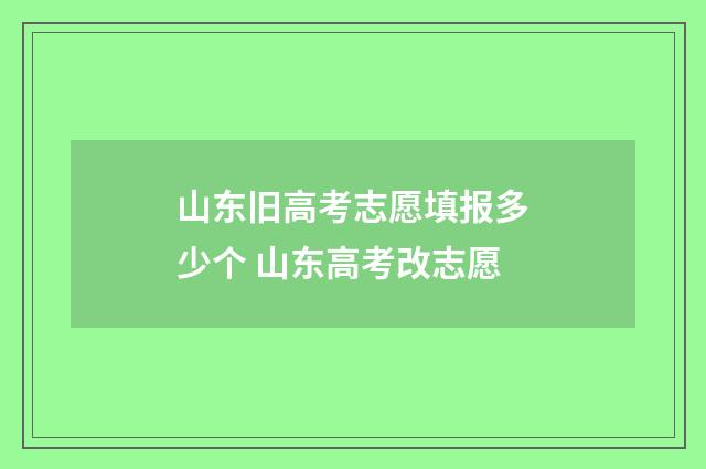山东旧高考志愿填报多少个 山东高考改志愿