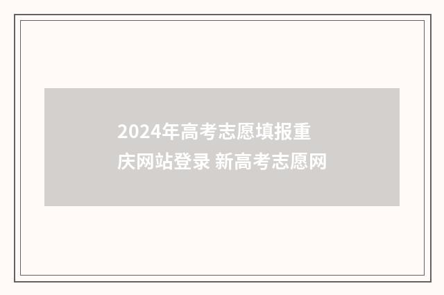 2024年高考志愿填报重庆网站登录 新高考志愿网