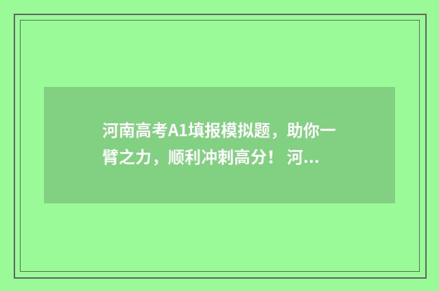 河南高考A1填报模拟题，助你一臂之力，顺利冲刺高分！ 河南高考填报网站