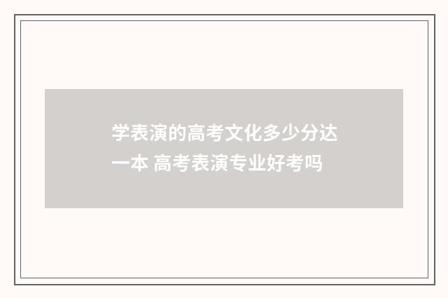 学表演的高考文化多少分达一本 高考表演专业好考吗