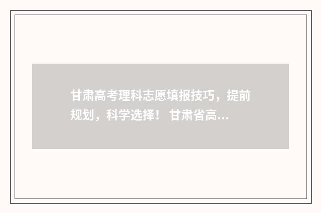 甘肃高考理科志愿填报技巧，提前规划，科学选择！ 甘肃省高考理科1到20000名