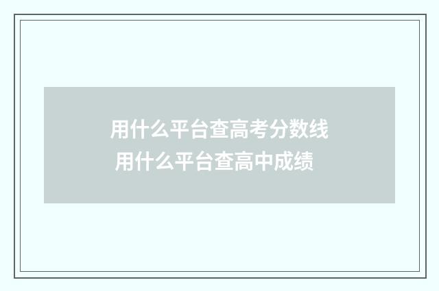 用什么平台查高考分数线 用什么平台查高中成绩