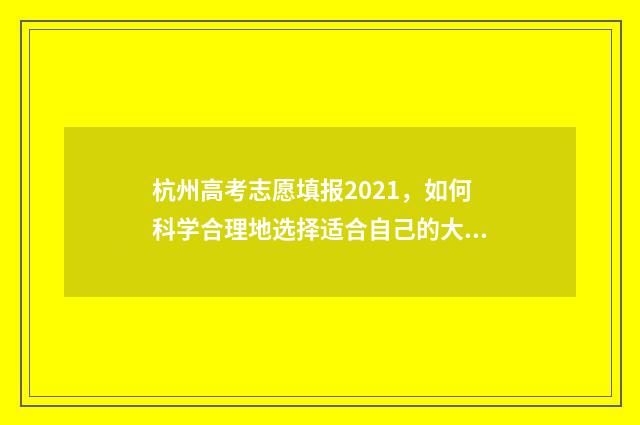 杭州高考志愿填报2021，如何科学合理地选择适合自己的大学专业？ 杭州高考志愿填报机构